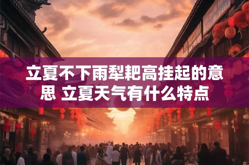 立夏不下雨犁耙高挂起的意思 立夏天气有什么特点