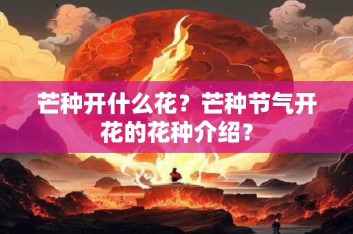 芒种开什么花？芒种节气开花的花种介绍？