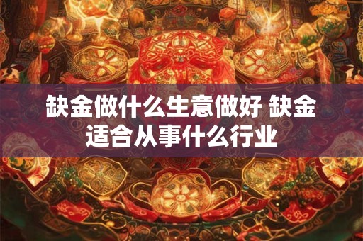缺金做什么生意做好 缺金适合从事什么行业