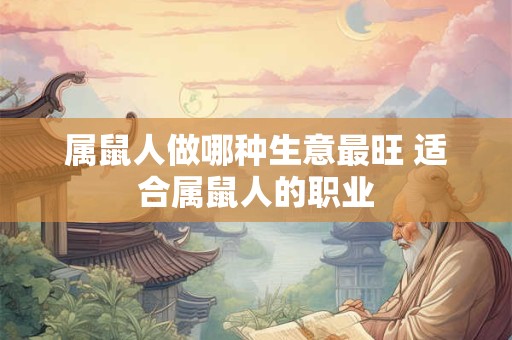 属鼠人做哪种生意最旺 适合属鼠人的职业