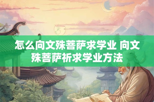 怎么向文殊菩萨求学业 向文殊菩萨祈求学业方法