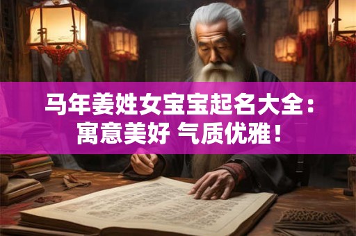 马年姜姓女宝宝起名大全：寓意美好 气质优雅！