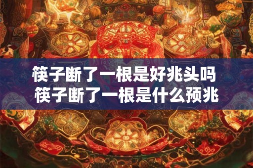 筷子断了一根是好兆头吗 筷子断了一根是什么预兆