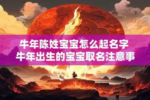 牛年陈姓宝宝怎么起名字 牛年出生的宝宝取名注意事项