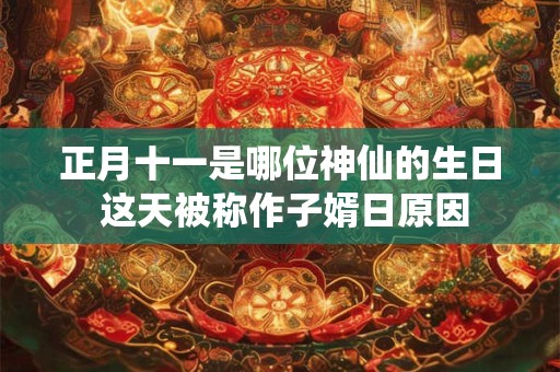 正月十一是哪位神仙的生日 这天被称作子婿日原因