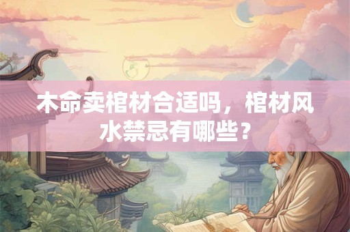 木命卖棺材合适吗，棺材风水禁忌有哪些？