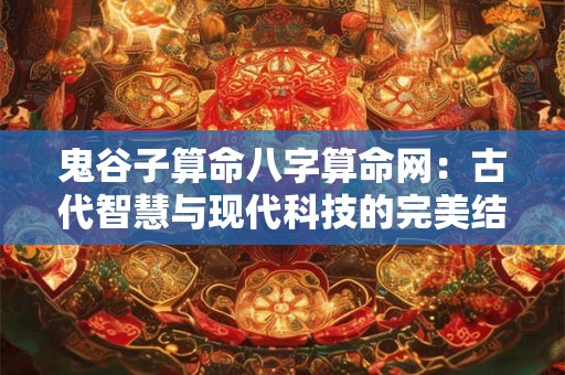 鬼谷子算命八字算命网：古代智慧与现代科技的完美结合！