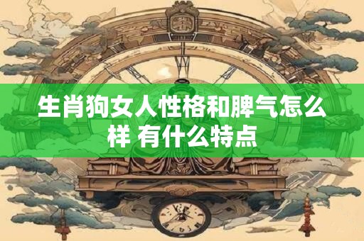 生肖狗女人性格和脾气怎么样 有什么特点