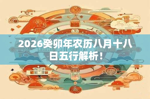 2026癸卯年农历八月十八日五行解析！