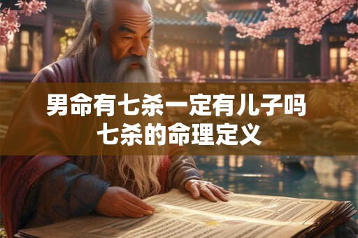 男命有七杀一定有儿子吗 七杀的命理定义