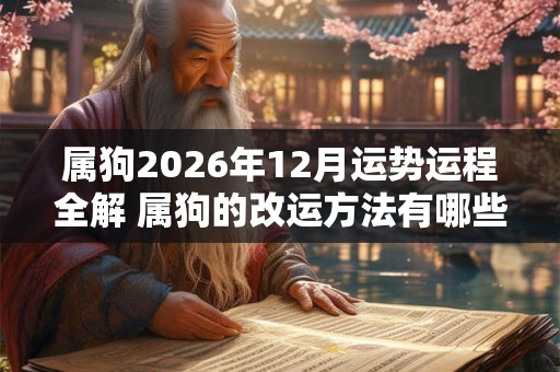 属狗2026年12月运势运程全解 属狗的改运方法有哪些
