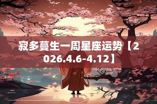寂多蔓生一周星座运势【2026.4.6-4.12】