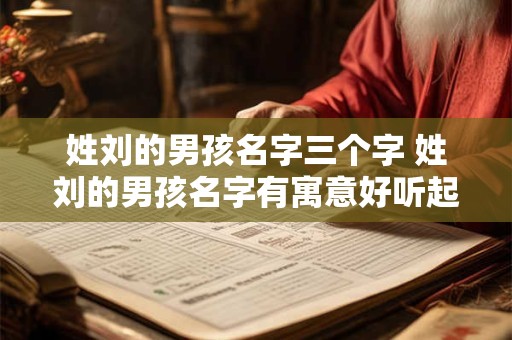 姓刘的男孩名字三个字 姓刘的男孩名字有寓意好听起名网