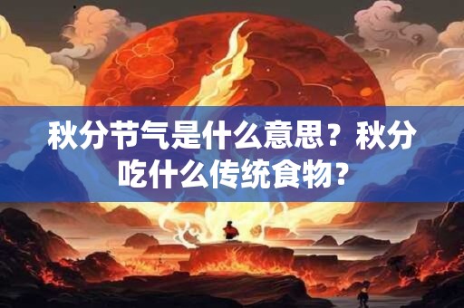 秋分节气是什么意思？秋分吃什么传统食物？