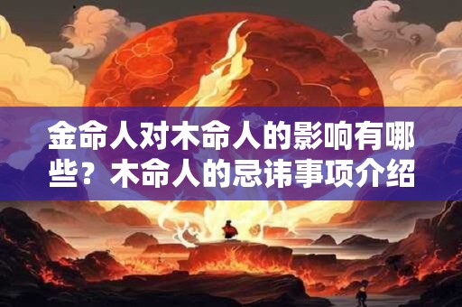 金命人对木命人的影响有哪些？木命人的忌讳事项介绍