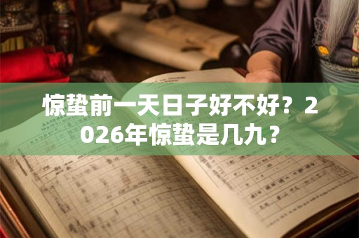 惊蛰前一天日子好不好？2026年惊蛰是几九？