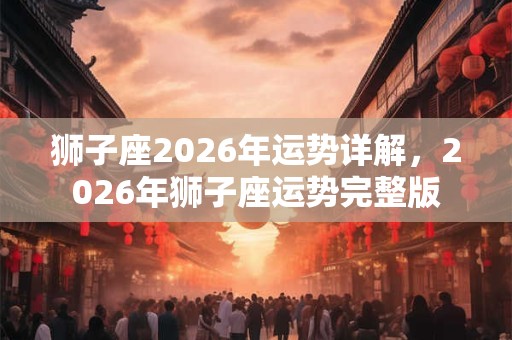 狮子座2026年运势详解，2026年狮子座运势完整版