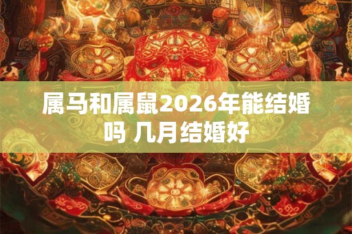 属马和属鼠2026年能结婚吗 几月结婚好