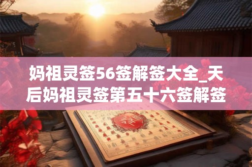 妈祖灵签56签解签大全_天后妈祖灵签第五十六签解签