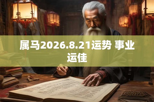 属马2026.8.21运势 事业运佳