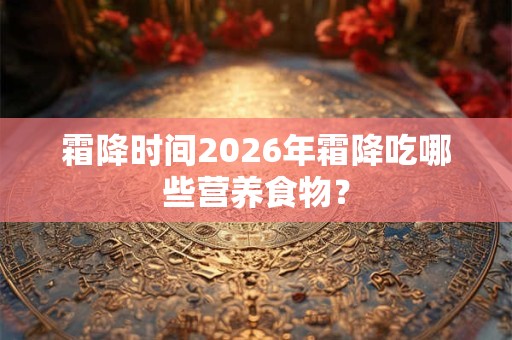 霜降时间2026年霜降吃哪些营养食物？