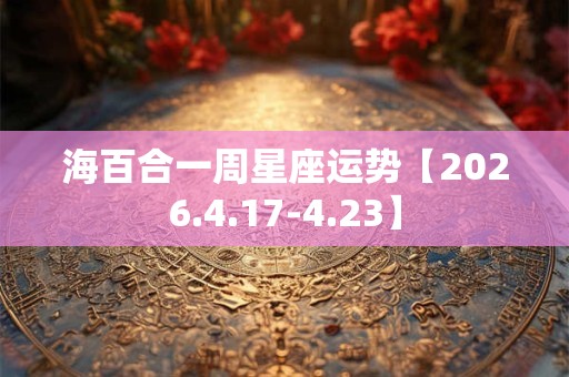海百合一周星座运势【2026.4.17-4.23】