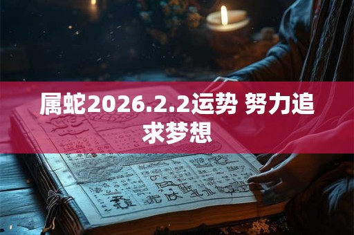 属蛇2026.2.2运势 努力追求梦想