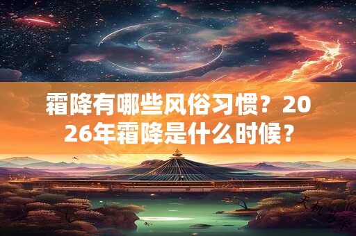 霜降有哪些风俗习惯？2026年霜降是什么时候？