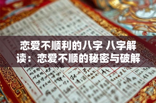 恋爱不顺利的八字 八字解读：恋爱不顺的秘密与破解之道