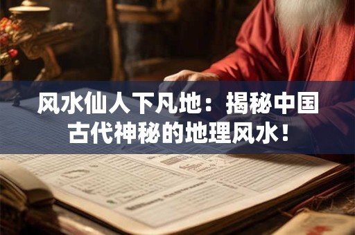 风水仙人下凡地：揭秘中国古代神秘的地理风水！