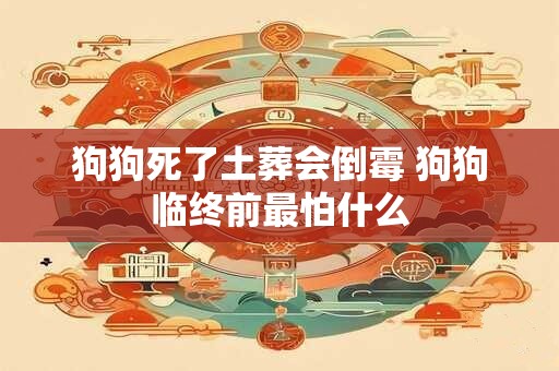 狗狗死了土葬会倒霉 狗狗临终前最怕什么