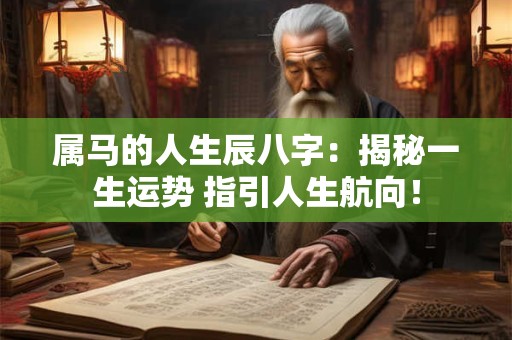 属马的人生辰八字：揭秘一生运势 指引人生航向！