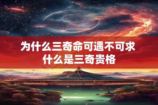 为什么三奇命可遇不可求 什么是三奇贵格
