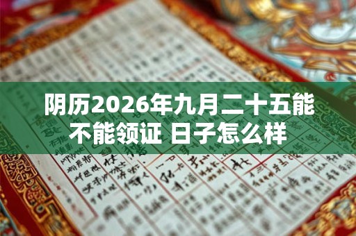 阴历2026年九月二十五能不能领证 日子怎么样