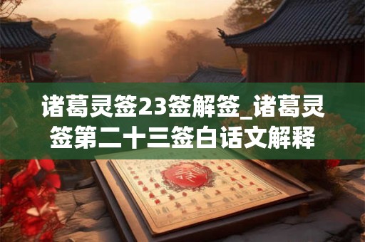 诸葛灵签23签解签_诸葛灵签第二十三签白话文解释