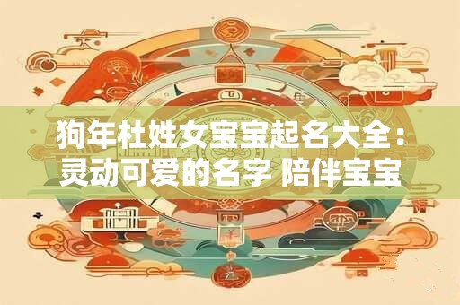 狗年杜姓女宝宝起名大全：灵动可爱的名字 陪伴宝宝茁壮成长