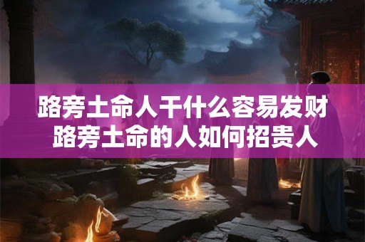 路旁土命人干什么容易发财 路旁土命的人如何招贵人