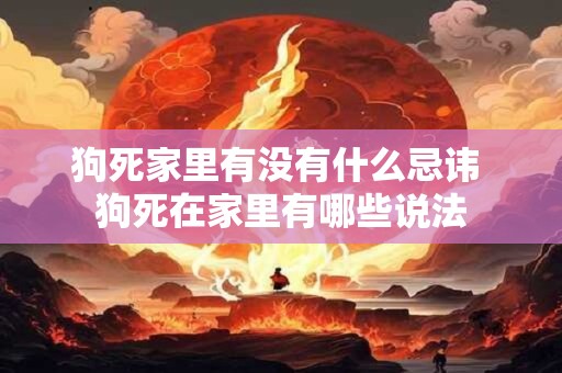 狗死家里有没有什么忌讳 狗死在家里有哪些说法