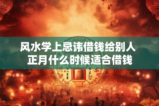 风水学上忌讳借钱给别人 正月什么时候适合借钱
