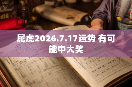 属虎2026.7.17运势 有可能中大奖