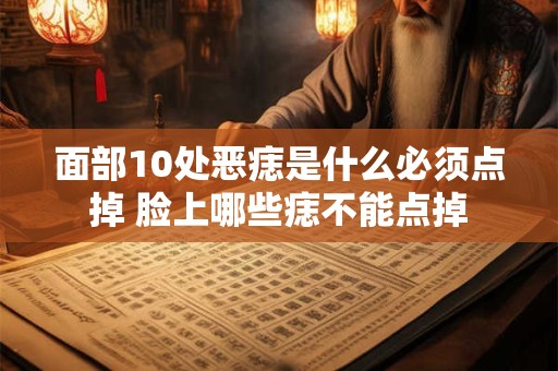 面部10处恶痣是什么必须点掉 脸上哪些痣不能点掉