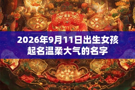 2026年9月11日出生女孩起名温柔大气的名字