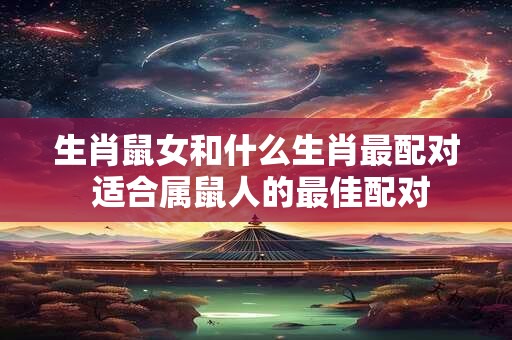 生肖鼠女和什么生肖最配对 适合属鼠人的最佳配对