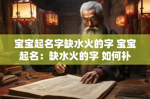 宝宝起名字缺水火的字 宝宝起名：缺水火的字 如何补救