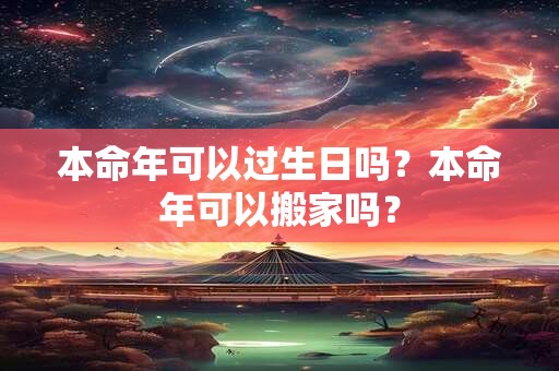 本命年可以过生日吗？本命年可以搬家吗？