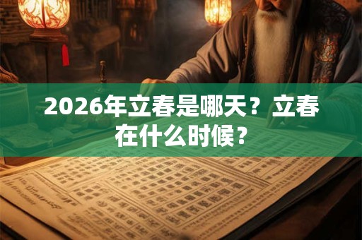 2026年立春是哪天？立春在什么时候？