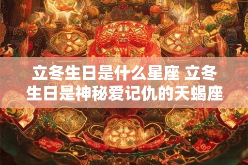 立冬生日是什么星座 立冬生日是神秘爱记仇的天蝎座