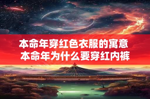 本命年穿红色衣服的寓意 本命年为什么要穿红内裤