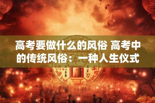 高考要做什么的风俗 高考中的传统风俗：一种人生仪式的解读