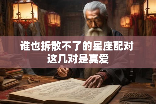 谁也拆散不了的星座配对 这几对是真爱